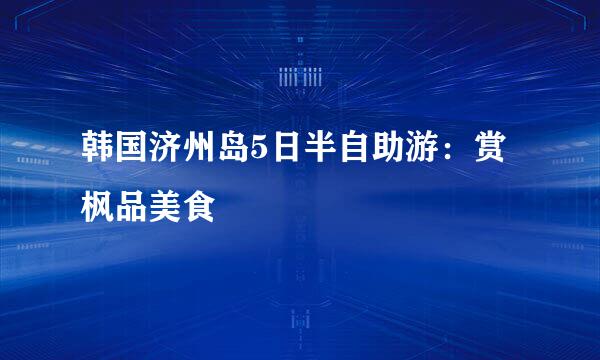 韩国济州岛5日半自助游：赏枫品美食