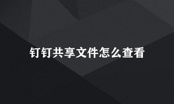 钉钉共享文件怎么查看