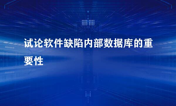 试论软件缺陷内部数据库的重要性