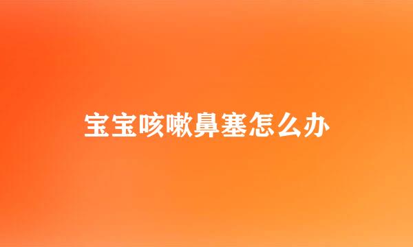 宝宝咳嗽鼻塞怎么办