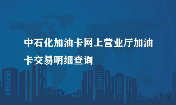 中石化加油卡网上营业厅加油卡交易明细查询