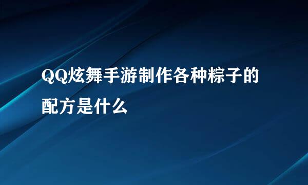 QQ炫舞手游制作各种粽子的配方是什么