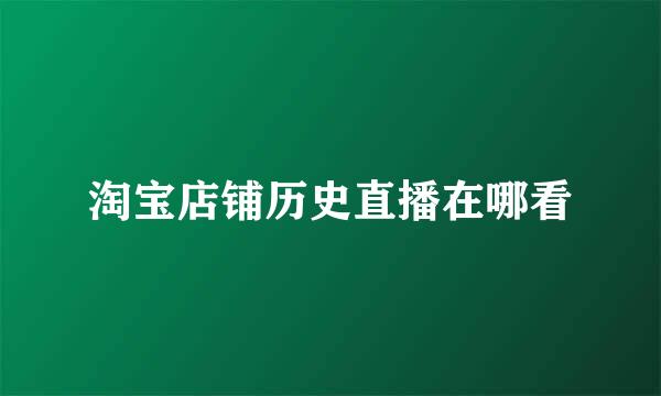 淘宝店铺历史直播在哪看