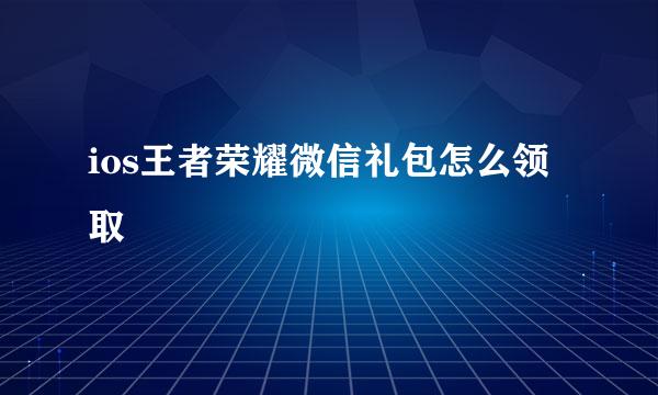 ios王者荣耀微信礼包怎么领取