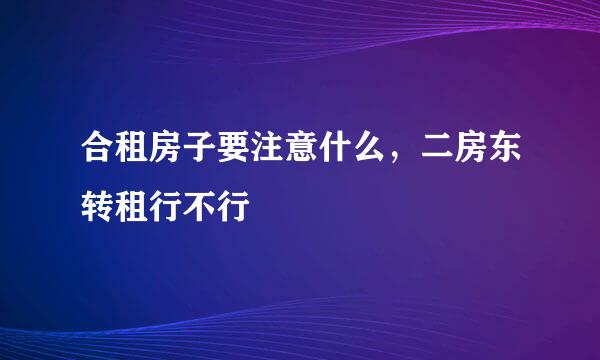合租房子要注意什么,二房东转租行不行