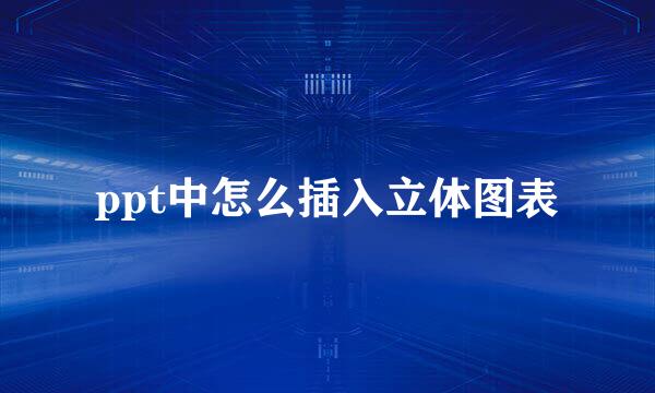 ppt中怎么插入立体图表