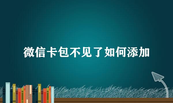 微信卡包不见了如何添加
