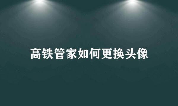 高铁管家如何更换头像