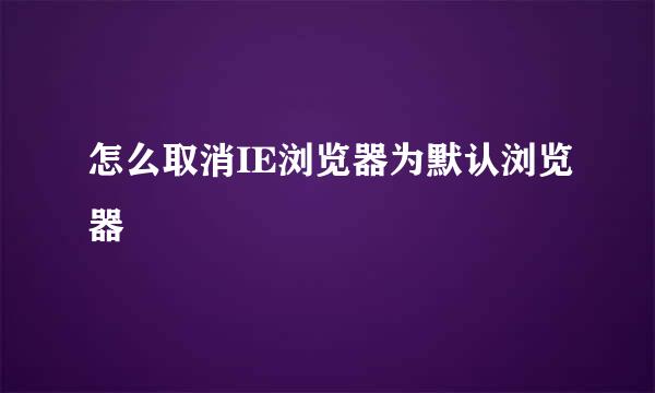 怎么取消IE浏览器为默认浏览器