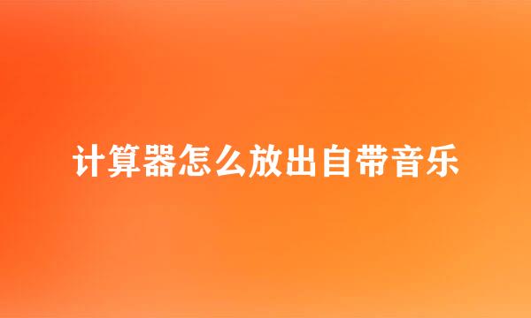 计算器怎么放出自带音乐