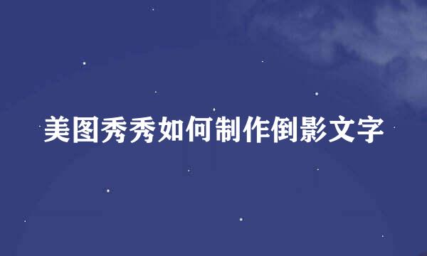美图秀秀如何制作倒影文字