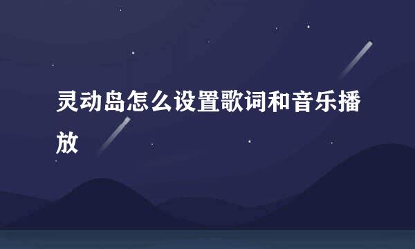 灵动岛怎么设置歌词和音乐播放