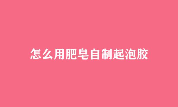 怎么用肥皂自制起泡胶