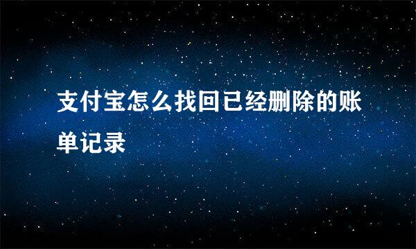 支付宝怎么找回已经删除的账单记录