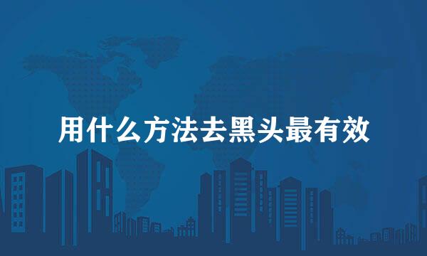 用什么方法去黑头最有效