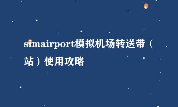 simairport模拟机场转送带（站）使用攻略