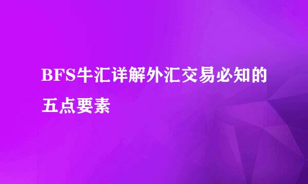 BFS牛汇详解外汇交易必知的五点要素