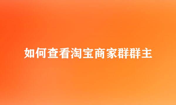 如何查看淘宝商家群群主