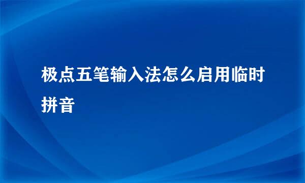 极点五笔输入法怎么启用临时拼音