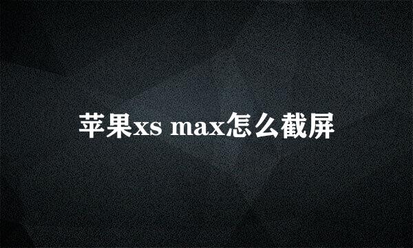 苹果xs max怎么截屏
