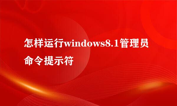 怎样运行windows8.1管理员命令提示符