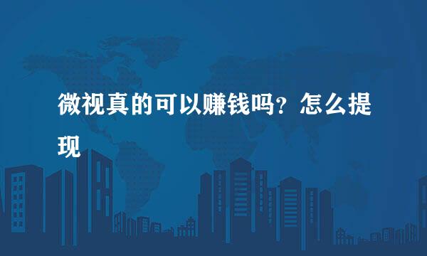 微视真的可以赚钱吗？怎么提现