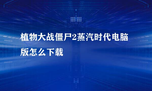 植物大战僵尸2蒸汽时代电脑版怎么下载