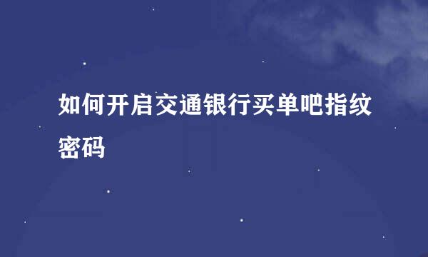 如何开启交通银行买单吧指纹密码
