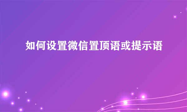 如何设置微信置顶语或提示语