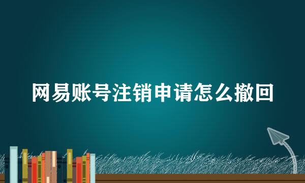 网易账号注销申请怎么撤回