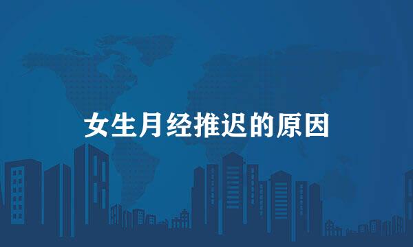 女生月经推迟的原因
