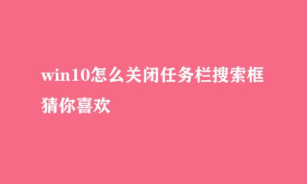 win10怎么关闭任务栏搜索框猜你喜欢