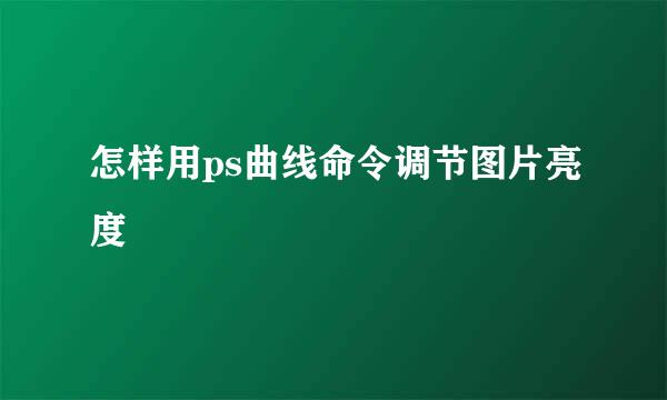 怎样用ps曲线命令调节图片亮度