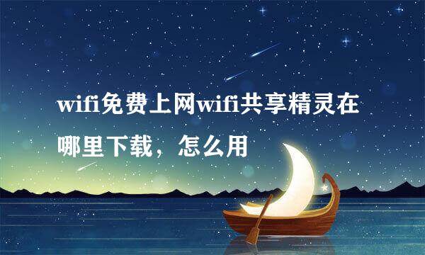 wifi免费上网wifi共享精灵在哪里下载，怎么用