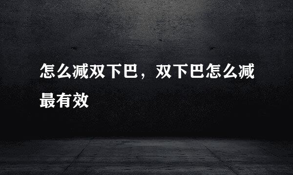 怎么减双下巴,双下巴怎么减最有效