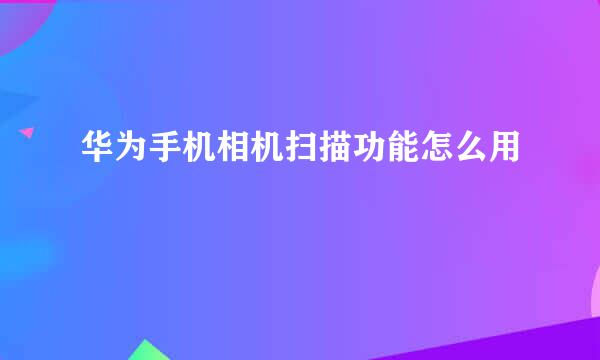 华为手机相机扫描功能怎么用
