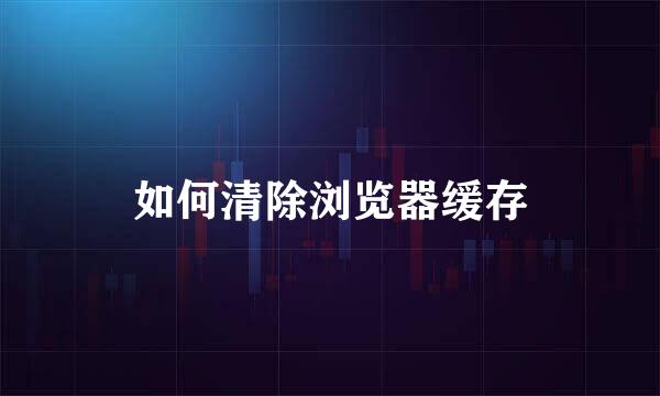 如何清除浏览器缓存
