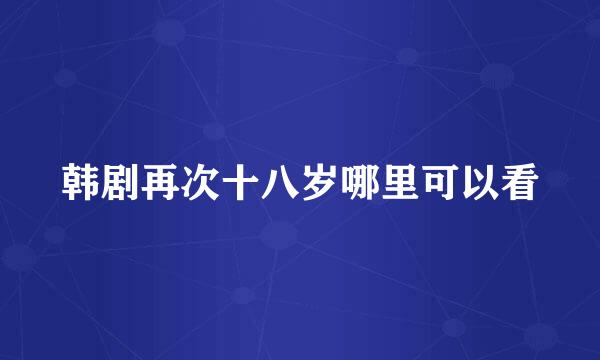 韩剧再次十八岁哪里可以看