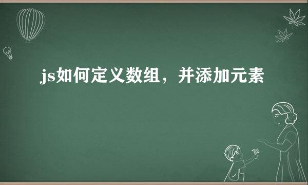 js如何定义数组,并添加元素