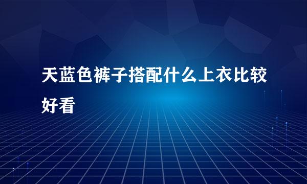 天蓝色裤子搭配什么上衣比较好看