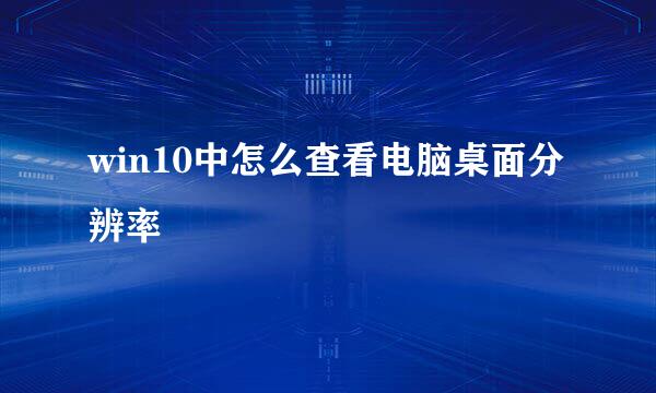 win10中怎么查看电脑桌面分辨率