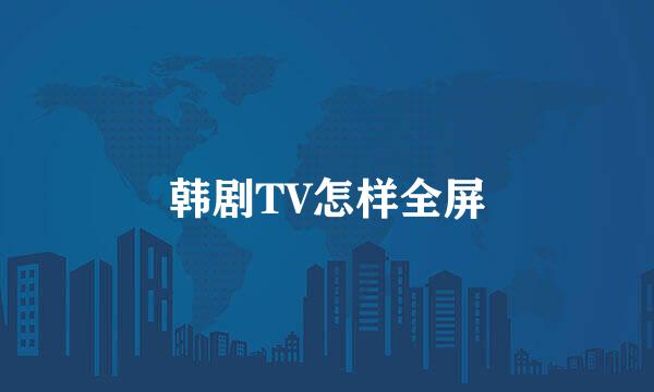 韩剧TV怎样全屏