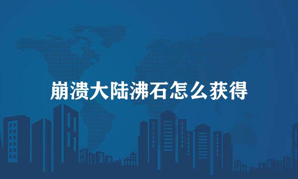 崩溃大陆沸石怎么获得