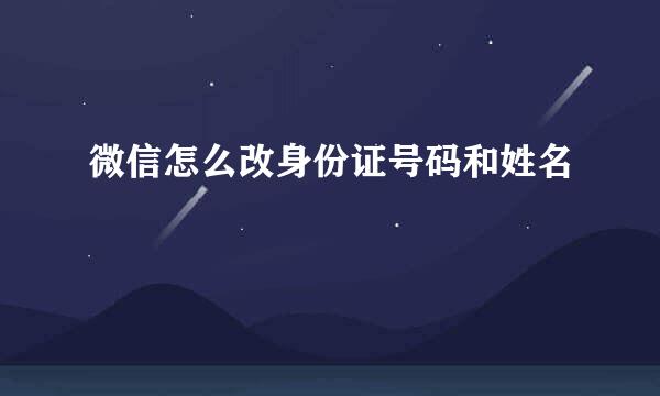 微信怎么改身份证号码和姓名