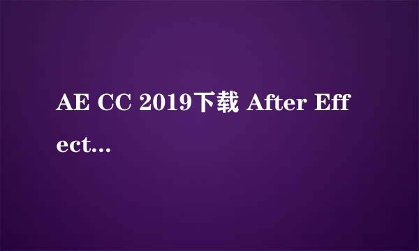AE CC 2019下载 After Effects CC 2019安装教程