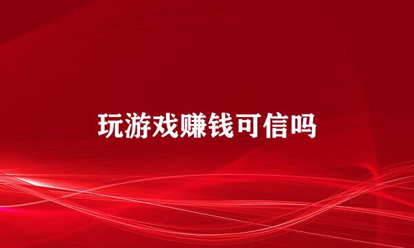 玩游戏赚钱可信吗