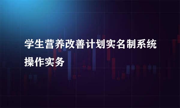 学生营养改善计划实名制系统操作实务