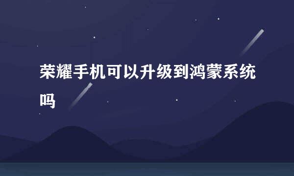荣耀手机可以升级到鸿蒙系统吗