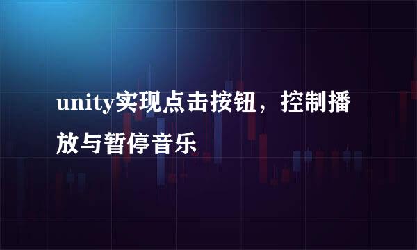 unity实现点击按钮，控制播放与暂停音乐