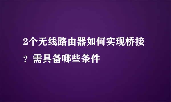 2个无线路由器如何实现桥接?需具备哪些条件